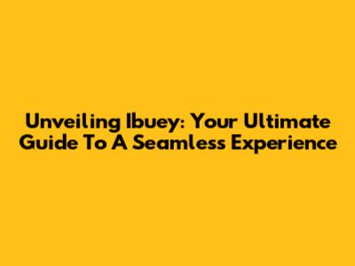 Unveiling Ibuey: Your Ultimate Guide To A Seamless Experience
