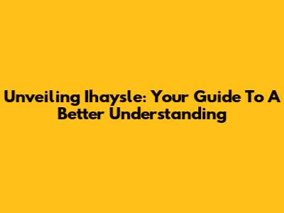 Unveiling Ihaysle: Your Guide To A Better Understanding