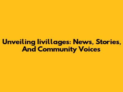 Unveiling Iivillages: News, Stories, And Community Voices