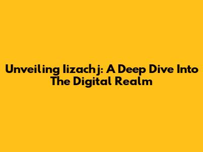 Unveiling Iizachj: A Deep Dive Into The Digital Realm