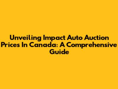 Unveiling Impact Auto Auction Prices In Canada: A Comprehensive Guide
