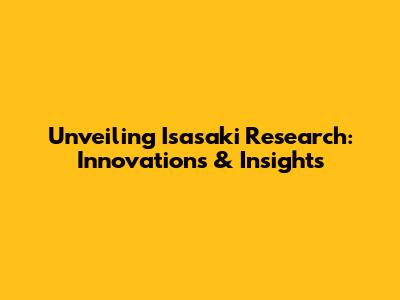 Unveiling Isasaki Research: Innovations & Insights