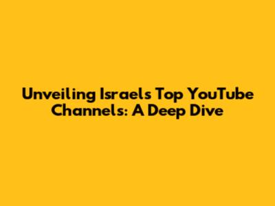 Unveiling Israel's Top YouTube Channels: A Deep Dive