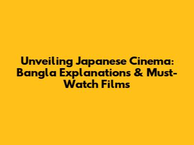 Unveiling Japanese Cinema: Bangla Explanations & Must-Watch Films