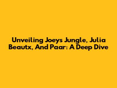 Unveiling Joeys Jungle, Julia Beautx, And Paar: A Deep Dive