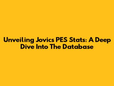 Unveiling Jovic's PES Stats: A Deep Dive Into The Database