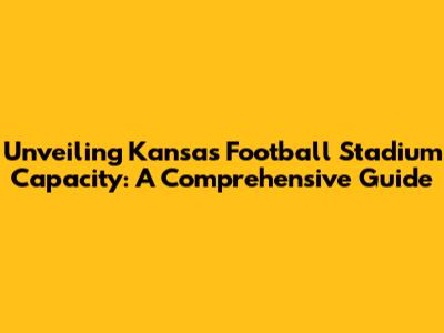 Unveiling Kansas Football Stadium Capacity: A Comprehensive Guide