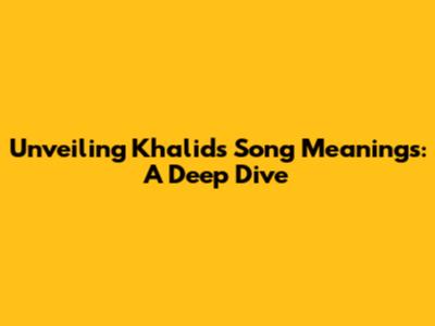 Unveiling Khalid's Song Meanings: A Deep Dive
