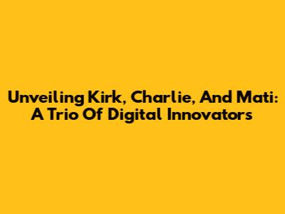 Unveiling Kirk, Charlie, And Mati: A Trio Of Digital Innovators