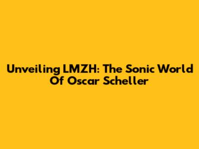 Unveiling LMZH: The Sonic World Of Oscar Scheller