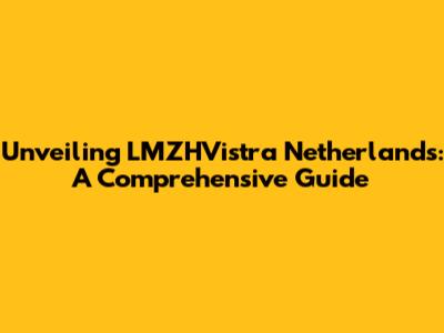 Unveiling LMZHVistra Netherlands: A Comprehensive Guide