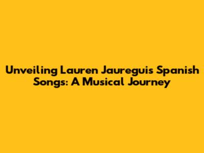 Unveiling Lauren Jauregui's Spanish Songs: A Musical Journey