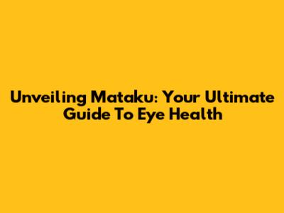 Unveiling Mataku: Your Ultimate Guide To Eye Health