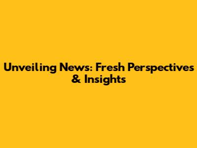 Unveiling News: Fresh Perspectives & Insights