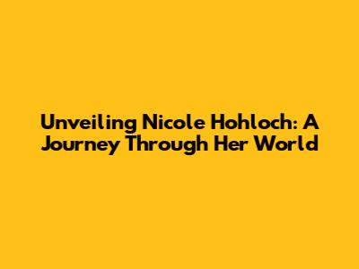 Unveiling Nicole Hohloch: A Journey Through Her World