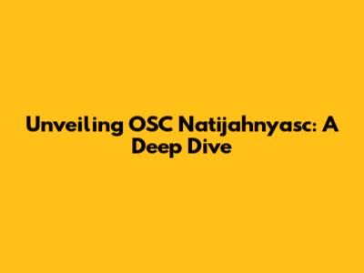 Unveiling OSC Natijahnyasc: A Deep Dive