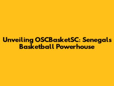 Unveiling OSCBasketSC: Senegal's Basketball Powerhouse