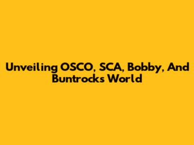 Unveiling OSCO, SCA, Bobby, And Buntrock's World