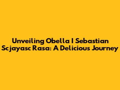 Unveiling Obella I Sebastian Scjayasc Rasa: A Delicious Journey