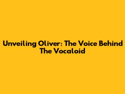 Unveiling Oliver: The Voice Behind The Vocaloid