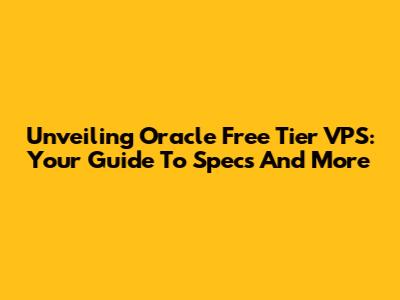 Unveiling Oracle Free Tier VPS: Your Guide To Specs And More