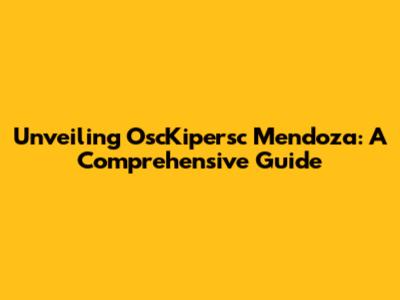 Unveiling OscKipersc Mendoza: A Comprehensive Guide