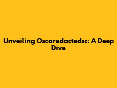 Unveiling Oscaredactedsc: A Deep Dive