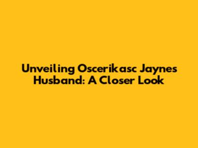 Unveiling Oscerikasc Jayne's Husband: A Closer Look