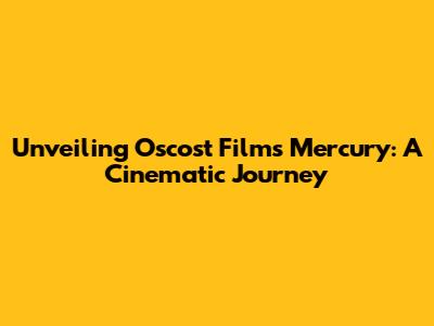 Unveiling Oscost Film's Mercury: A Cinematic Journey