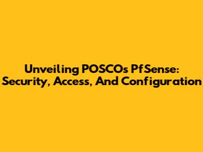Unveiling POSCO's PfSense: Security, Access, And Configuration