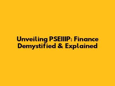 Unveiling PSEIIIP: Finance Demystified & Explained