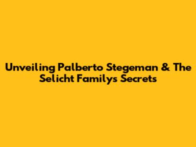 Unveiling Palberto Stegeman & The Selicht Family's Secrets