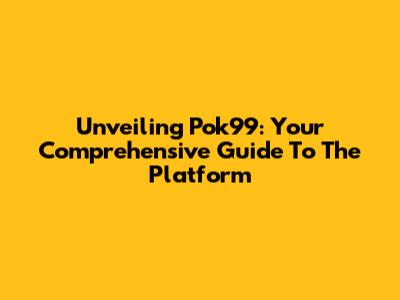 Unveiling Pok99: Your Comprehensive Guide To The Platform