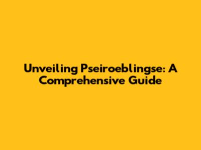 Unveiling Pseiroeblingse: A Comprehensive Guide