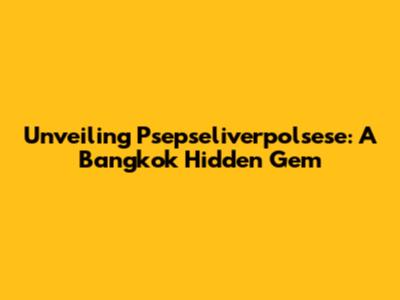 Unveiling Psepseliverpolsese: A Bangkok Hidden Gem