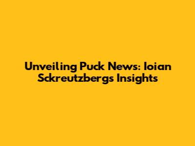 Unveiling Puck News: Ioian Sckreutzberg's Insights