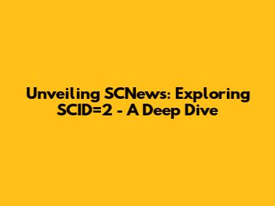 Unveiling SCNews: Exploring SCID=2 - A Deep Dive