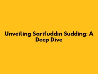 Unveiling Sarifuddin Sudding: A Deep Dive