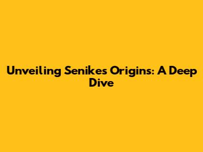 Unveiling Senike's Origins: A Deep Dive