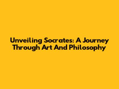 Unveiling Socrates: A Journey Through Art And Philosophy