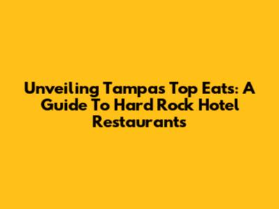 Unveiling Tampa's Top Eats: A Guide To Hard Rock Hotel Restaurants