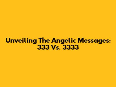 Unveiling The Angelic Messages: 333 Vs. 3333