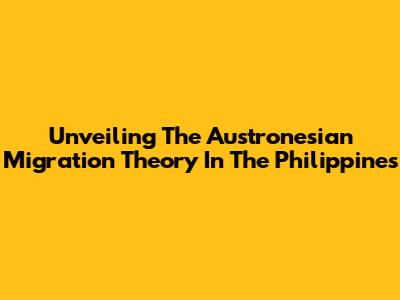 Unveiling The Austronesian Migration Theory In The Philippines