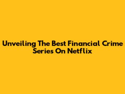 Unveiling The Best Financial Crime Series On Netflix