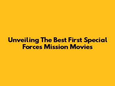 Unveiling The Best First Special Forces Mission Movies