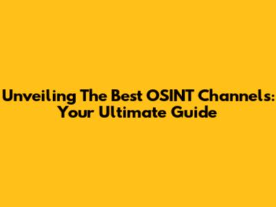 Unveiling The Best OSINT Channels: Your Ultimate Guide
