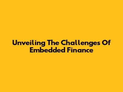 Unveiling The Challenges Of Embedded Finance