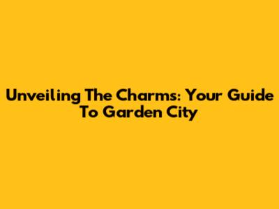 Unveiling The Charms: Your Guide To Garden City