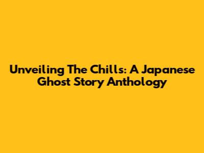 Unveiling The Chills: A Japanese Ghost Story Anthology