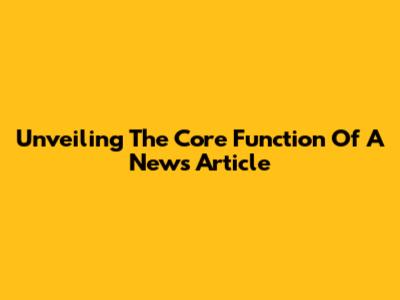 Unveiling The Core Function Of A News Article